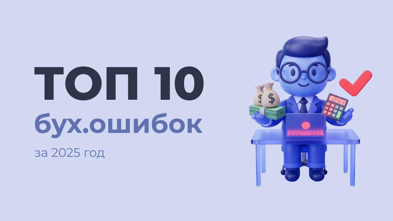 ТОП-10 бухгалтерских ошибок за 2025 год: чему научил бизнес уходящий год