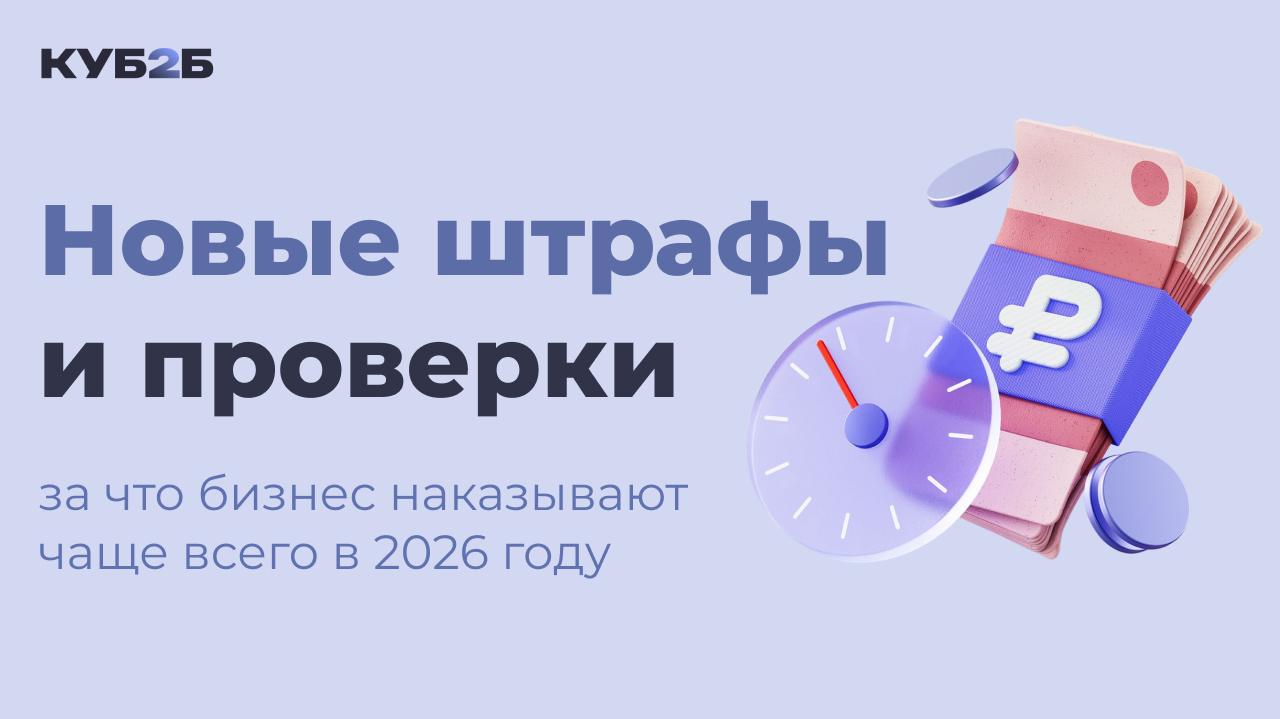 Новые штрафы и проверки в 2026 году: за что бизнес наказывают чаще всего